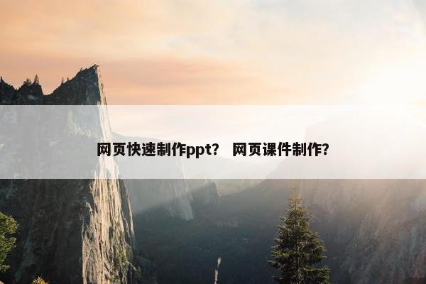网页快速制作ppt？ 网页课件制作？