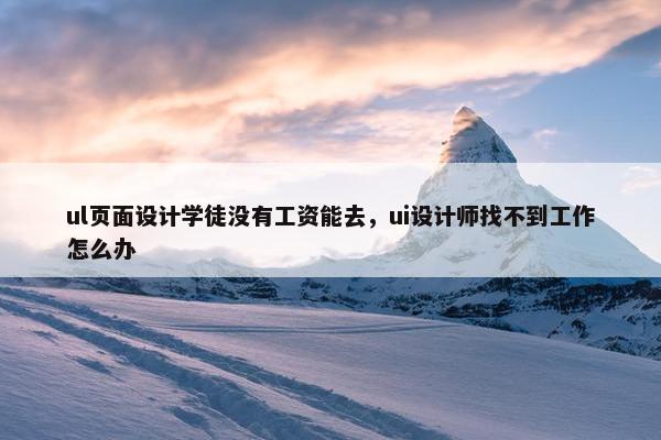 ul页面设计学徒没有工资能去，ui设计师找不到工作怎么办