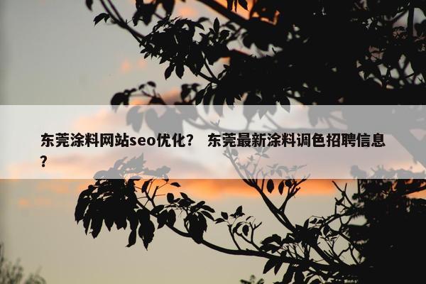 东莞涂料网站seo优化？ 东莞最新涂料调色招聘信息？