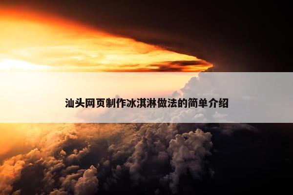 汕头网页制作冰淇淋做法的简单介绍