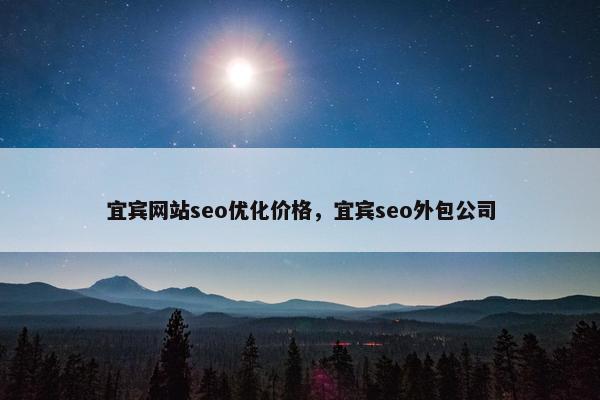 宜宾网站seo优化价格，宜宾seo外包公司