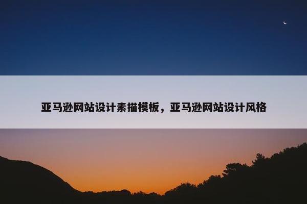 亚马逊网站设计素描模板，亚马逊网站设计风格