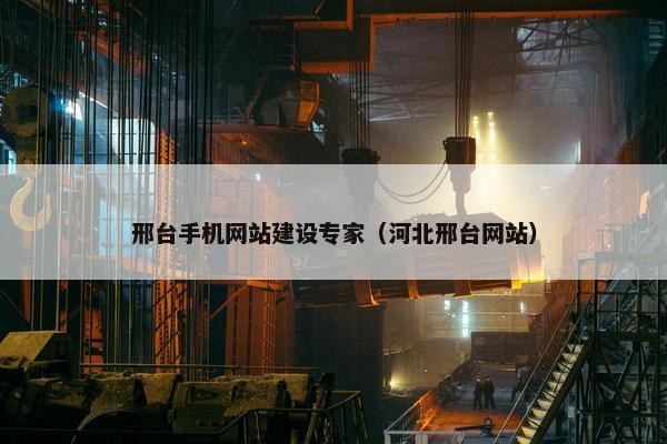 邢台手机网站建设专家（河北邢台网站）