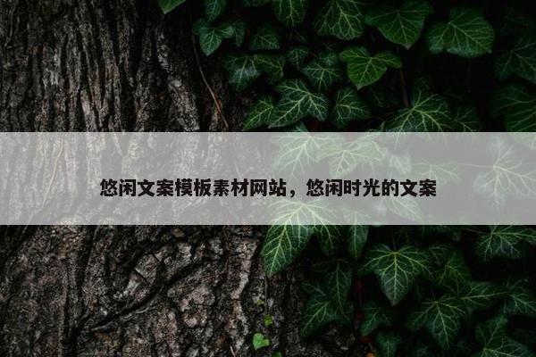 悠闲文案模板素材网站，悠闲时光的文案