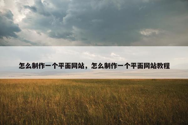 怎么制作一个平面网站，怎么制作一个平面网站教程