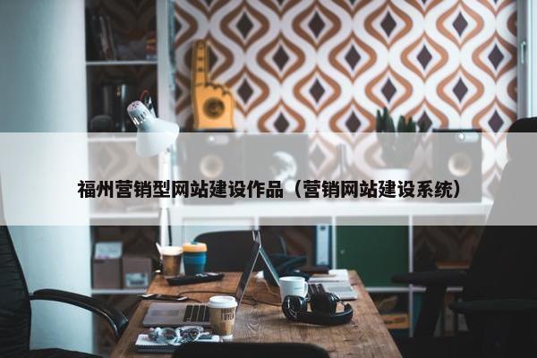 福州营销型网站建设作品（营销网站建设系统）