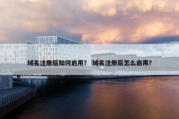 域名注册后如何启用？ 域名注册后怎么启用？