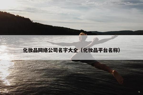 化妆品网络公司名字大全（化妆品平台名称）