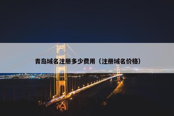 青岛域名注册多少费用（注册域名价格）