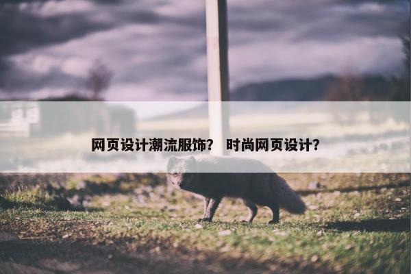 网页设计潮流服饰？ 时尚网页设计？
