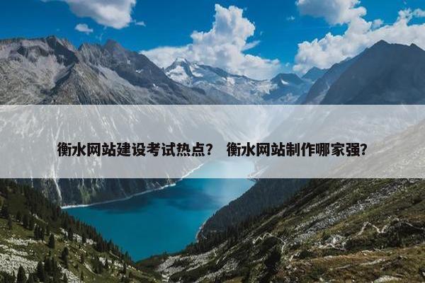 衡水网站建设考试热点？ 衡水网站制作哪家强？
