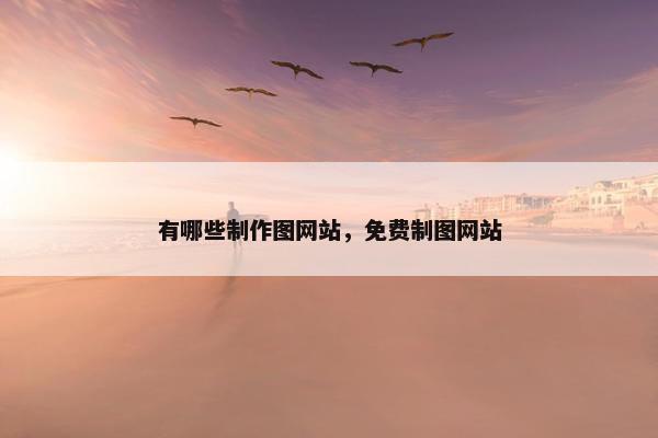 有哪些制作图网站，免费制图网站