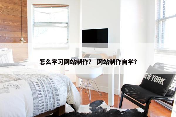 怎么学习网站制作？ 网站制作自学？