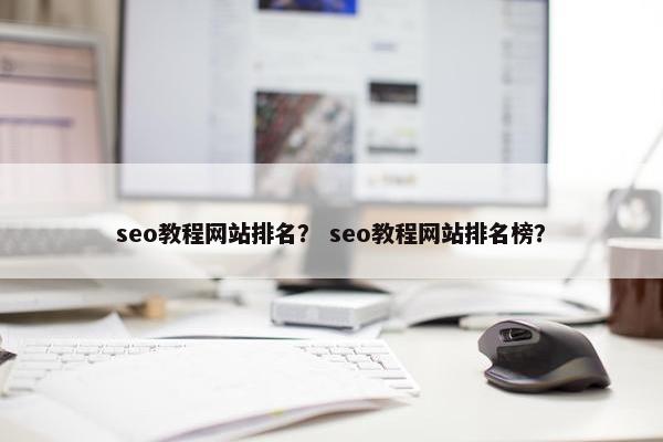 seo教程网站排名？ seo教程网站排名榜？