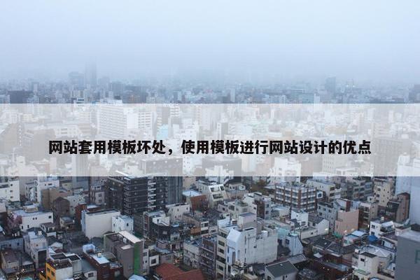 网站套用模板坏处，使用模板进行网站设计的优点