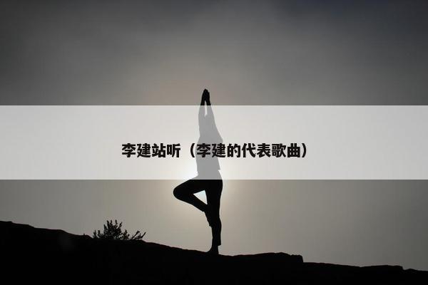 李建站听（李建的代表歌曲）