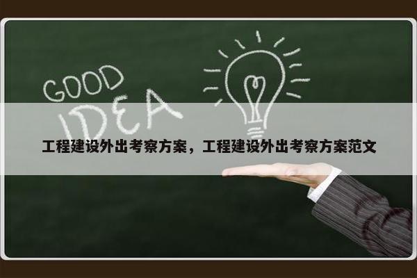 工程建设外出考察方案，工程建设外出考察方案范文