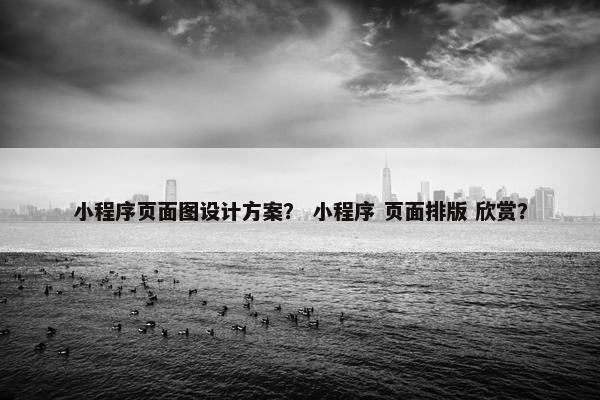 小程序页面图设计方案？ 小程序 页面排版 欣赏？