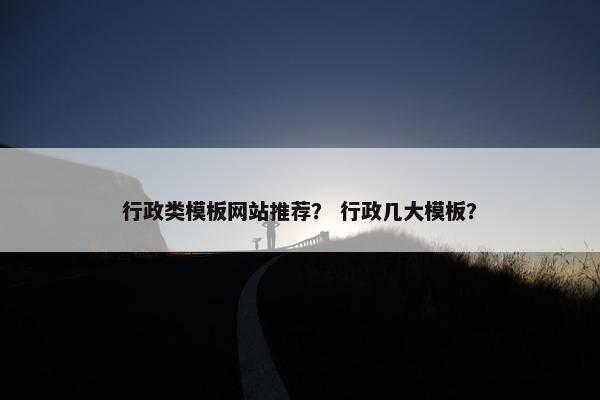 行政类模板网站推荐？ 行政几大模板？