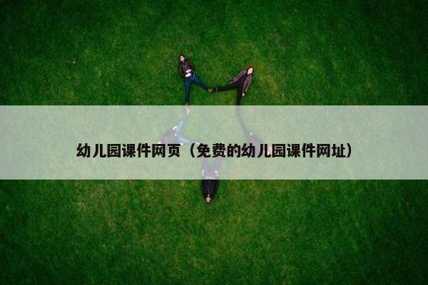 幼儿园课件网页（免费的幼儿园课件网址）
