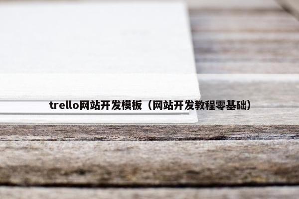 trello网站开发模板（网站开发教程零基础）