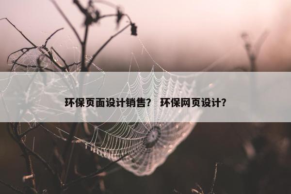 环保页面设计销售？ 环保网页设计？