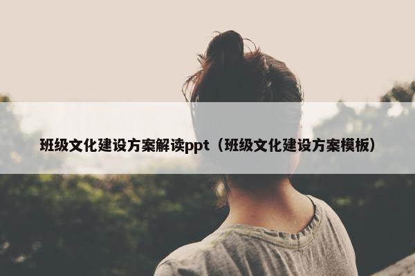 班级文化建设方案解读ppt（班级文化建设方案模板）