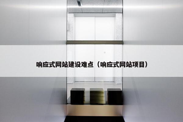 响应式网站建设难点（响应式网站项目）