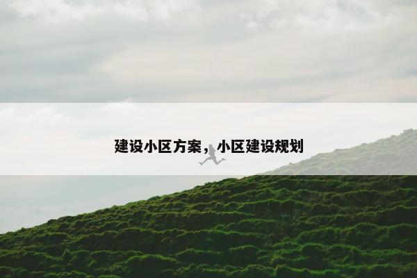 建设小区方案，小区建设规划