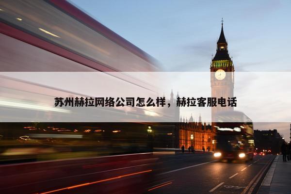 苏州赫拉网络公司怎么样，赫拉客服电话