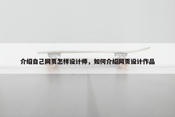介绍自己网页怎样设计师，如何介绍网页设计作品