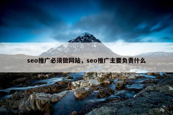 seo推广必须做网站，seo推广主要负责什么