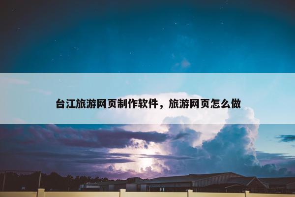 台江旅游网页制作软件，旅游网页怎么做