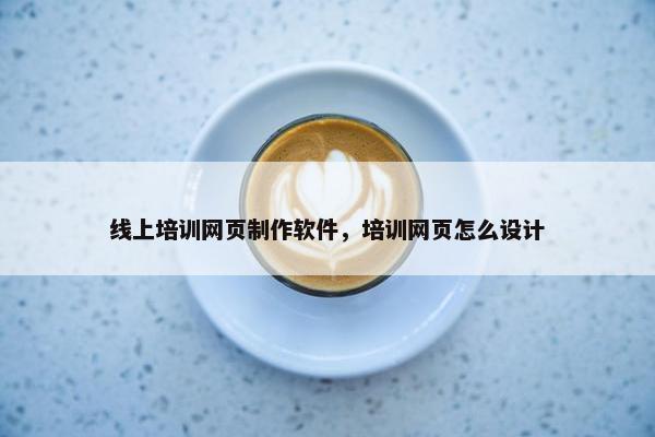 线上培训网页制作软件，培训网页怎么设计