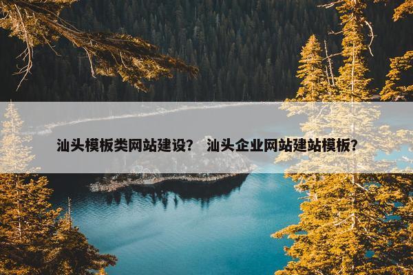 汕头模板类网站建设？ 汕头企业网站建站模板？