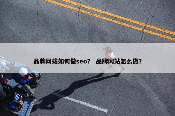 品牌网站如何做seo？ 品牌网站怎么做？