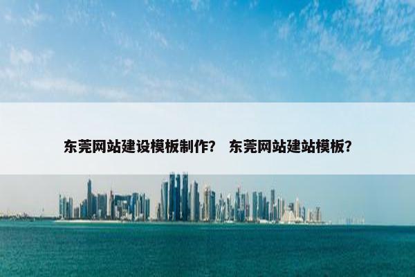 东莞网站建设模板制作？ 东莞网站建站模板？