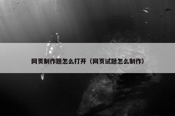 网页制作题怎么打开（网页试题怎么制作）