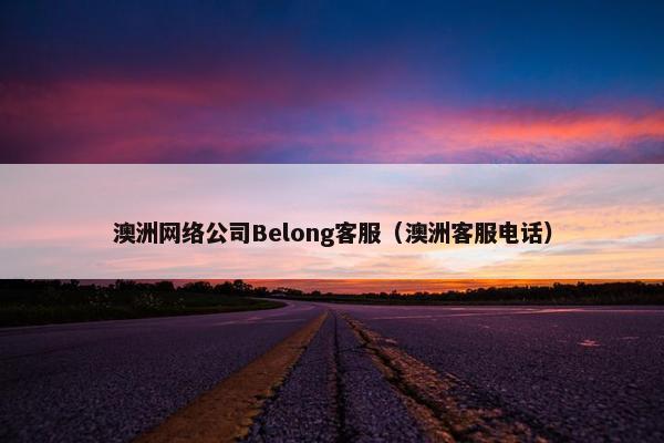 澳洲网络公司Belong客服（澳洲客服电话）
