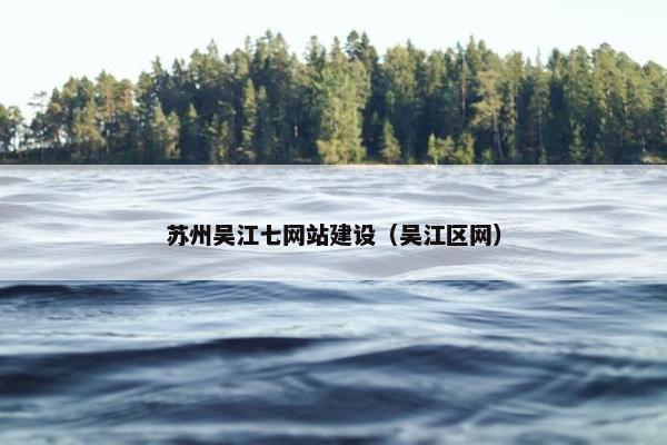 苏州吴江七网站建设（吴江区网）