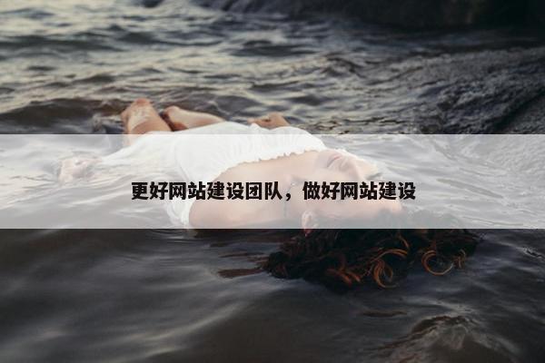 更好网站建设团队，做好网站建设