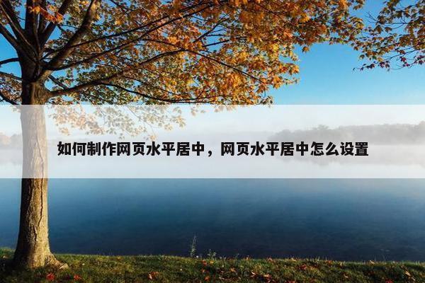 如何制作网页水平居中，网页水平居中怎么设置