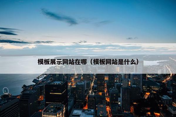 模板展示网站在哪（模板网站是什么）