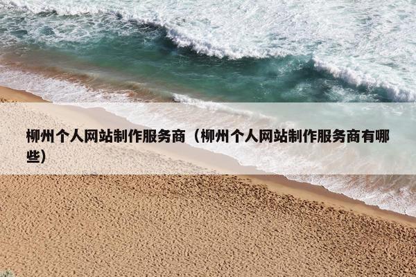 柳州个人网站制作服务商（柳州个人网站制作服务商有哪些）