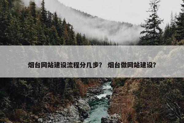 烟台网站建设流程分几步？ 烟台做网站建设？