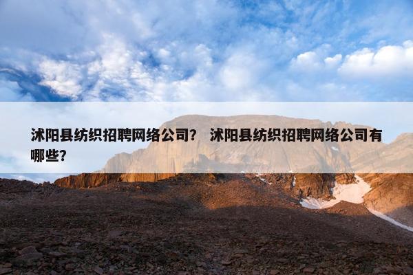 沭阳县纺织招聘网络公司？ 沭阳县纺织招聘网络公司有哪些？