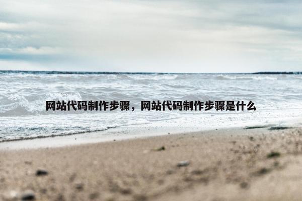 网站代码制作步骤，网站代码制作步骤是什么