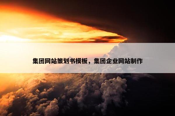 集团网站策划书模板，集团企业网站制作