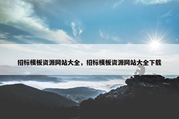 招标模板资源网站大全，招标模板资源网站大全下载