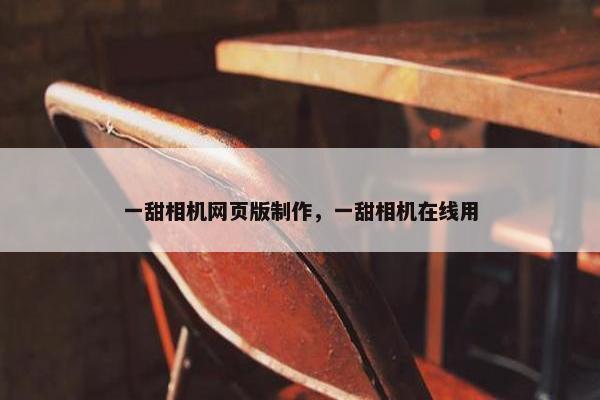 一甜相机网页版制作，一甜相机在线用